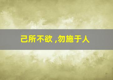 己所不欲 ,勿施于人